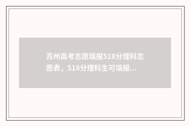 苏州高考志愿填报518分理科志愿表,518分理科生可填报哪些大学 苏州高考志愿填报收费