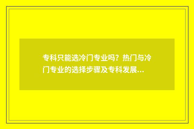 专科只能选冷门专业吗？热门与冷门专业的选择步骤及专科发展前景分析 专科冷门专业但前景火爆