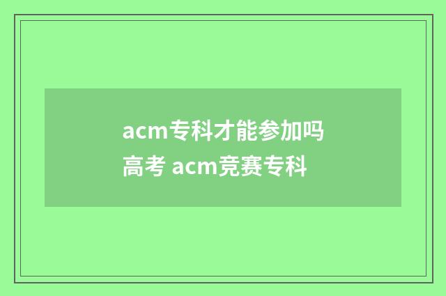 acm专科才能参加吗高考 acm竞赛专科