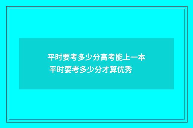 平时要考多少分高考能上一本 平时要考多少分才算优秀