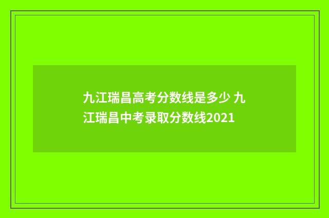 九江瑞昌高考分数线是多少 九江瑞昌中考录取分数线2021