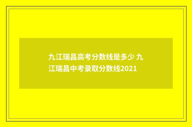 九江瑞昌高考分数线是多少 九江瑞昌中考录取分数线2021