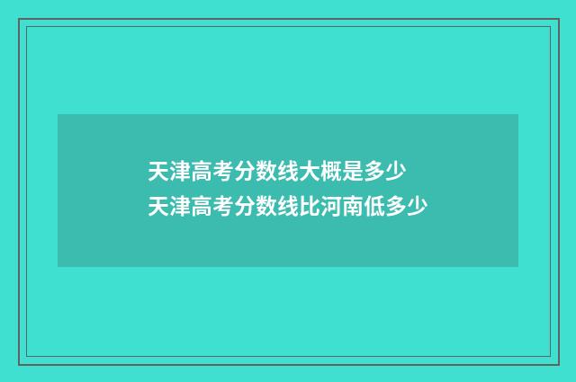 天津高考分数线大概是多少 天津高考分数线比河南低多少