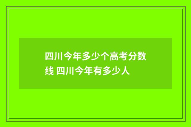 四川今年多少个高考分数线 四川今年有多少人
