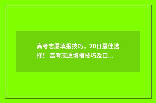 高考志愿填报技巧，20日最佳选择！ 高考志愿填报技巧及口诀是什么意思