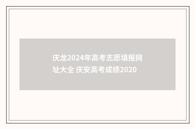庆龙2024年高考志愿填报网址大全 庆安高考成绩2020
