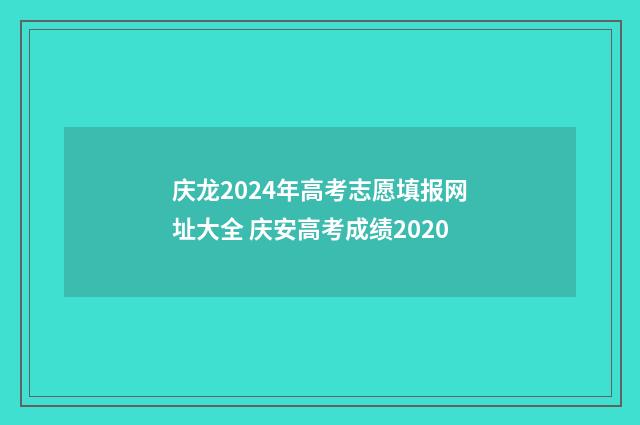 庆龙2024年高考志愿填报网址大全 庆安高考成绩2020
