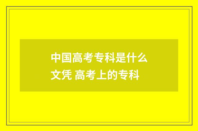 中国高考专科是什么文凭 高考上的专科