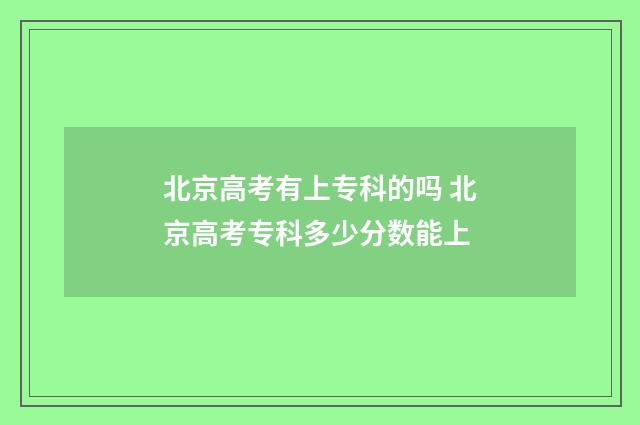 北京高考有上专科的吗 北京高考专科多少分数能上