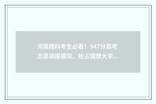 河南理科考生必看!547分高考志愿填报模拟,抢占理想大学 河南省理科生