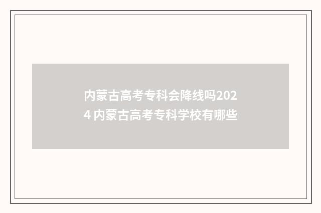 内蒙古高考专科会降线吗2024 内蒙古高考专科学校有哪些