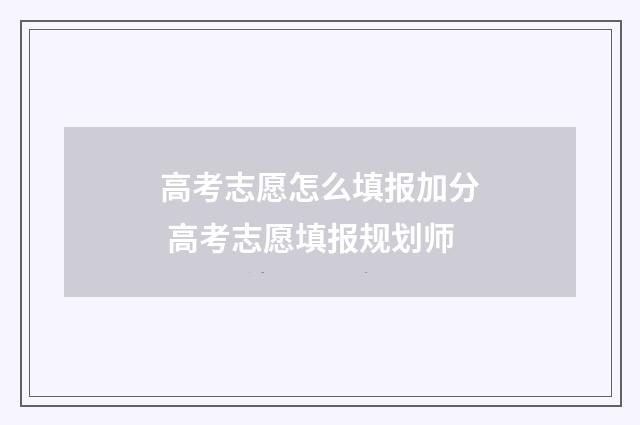 高考志愿怎么填报加分 高考志愿填报规划师