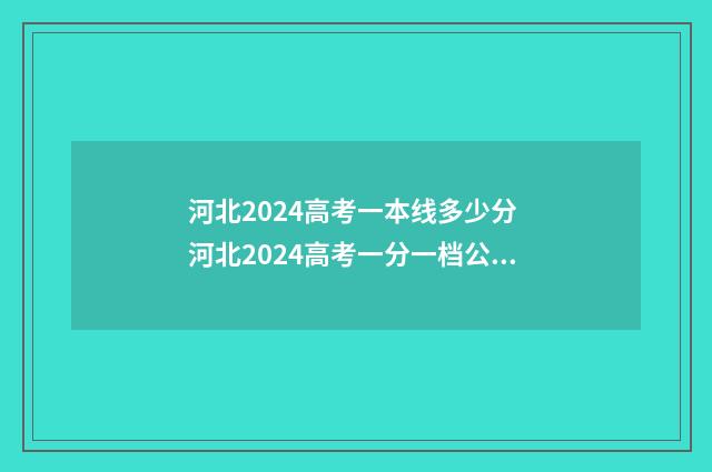 河北2024高考一本线多少分 河北2024高考一分一档公布