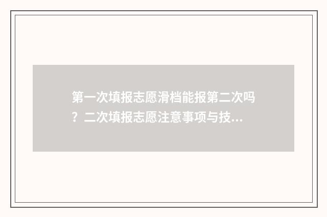 第一次填报志愿滑档能报第二次吗？二次填报志愿注意事项与技巧 第一次填报志愿被录取了但不是喜欢的学校