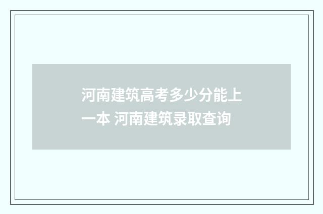 河南建筑高考多少分能上一本 河南建筑录取查询