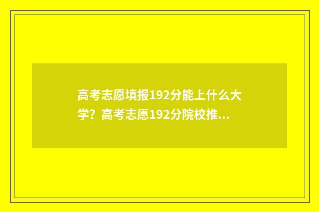 高考志愿填报192分能上什么大学？高考志愿192分院校推荐 高考志愿填报怎么填报