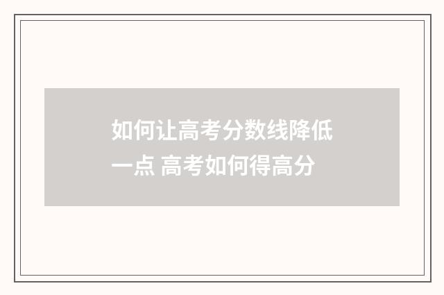 如何让高考分数线降低一点 高考如何得高分