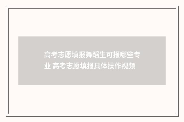 高考志愿填报舞蹈生可报哪些专业 高考志愿填报具体操作视频