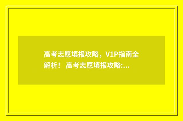 高考志愿填报攻略,V1P指南全解析! 高考志愿填报攻略:理科和工科的区别