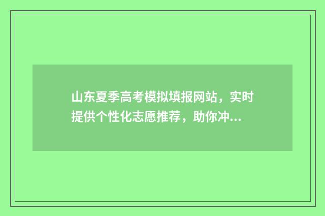 山东夏季高考模拟填报网站，实时提供个性化志愿推荐，助你冲刺理想大学！ 2020山东夏季高考模拟