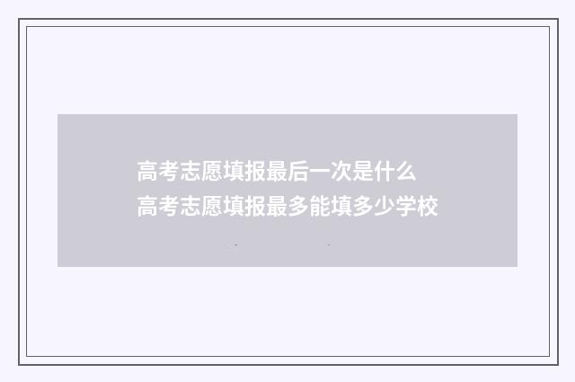 高考志愿填报最后一次是什么 高考志愿填报最多能填多少学校