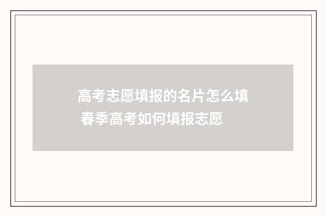 高考志愿填报的名片怎么填 春季高考如何填报志愿
