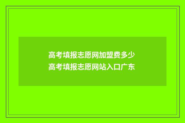 高考填报志愿网加盟费多少 高考填报志愿网站入口广东
