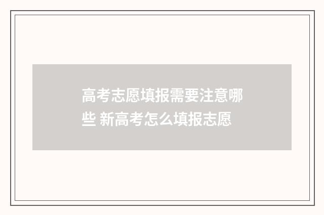 高考志愿填报需要注意哪些 新高考怎么填报志愿