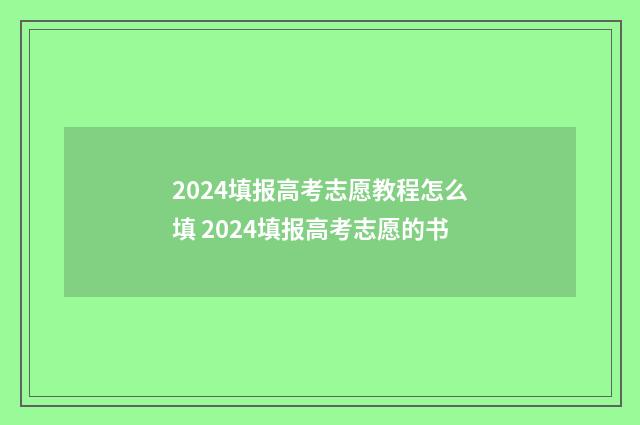 2024填报高考志愿教程怎么填 2024填报高考志愿的书