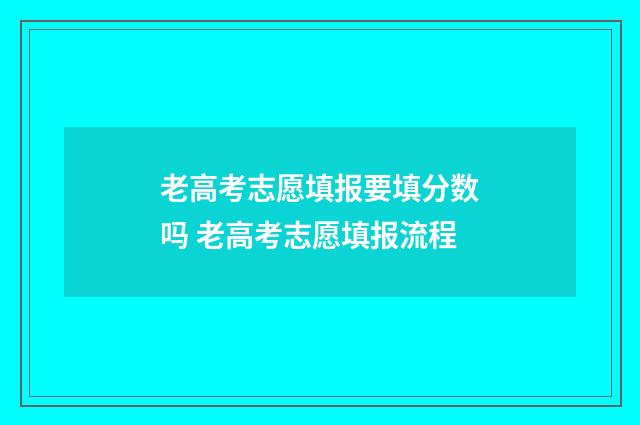 老高考志愿填报要填分数吗 老高考志愿填报流程