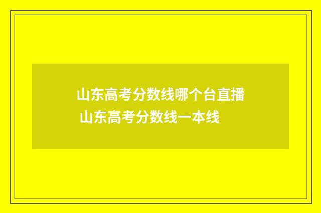 山东高考分数线哪个台直播 山东高考分数线一本线