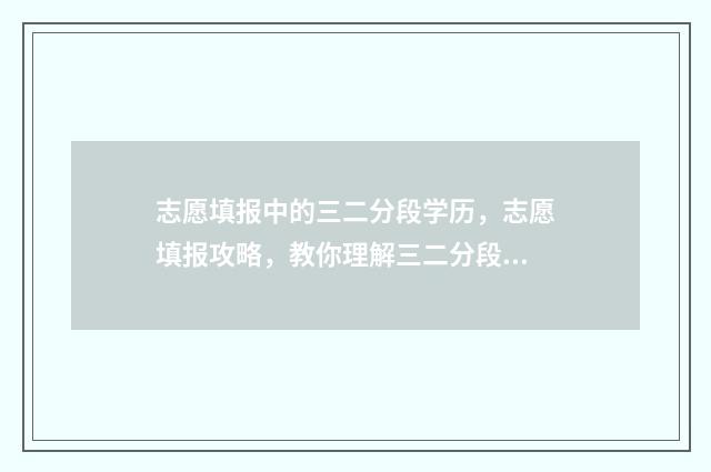志愿填报中的三二分段学历，志愿填报攻略，教你理解三二分段学历 志愿填报的三个弊端