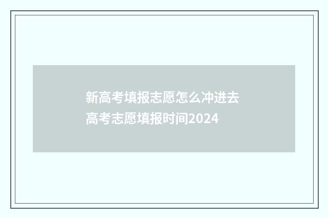 新高考填报志愿怎么冲进去 高考志愿填报时间2024