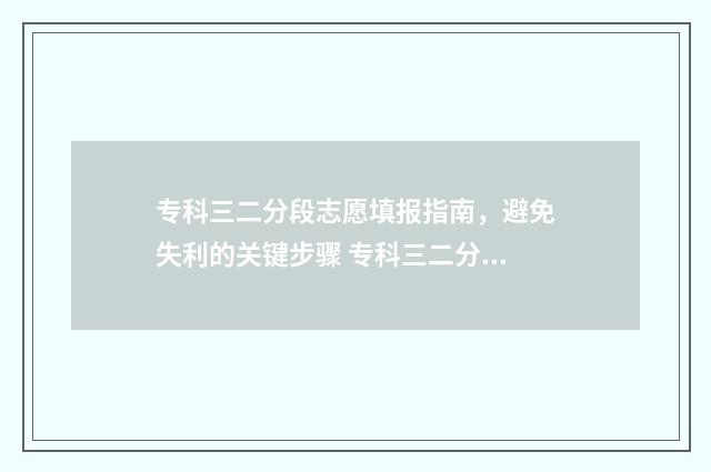 专科三二分段志愿填报指南，避免失利的关键步骤 专科三二分段什么意思第一学历
