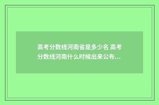 高考分数线河南省是多少名 高考分数线河南什么时候出来公布2024年