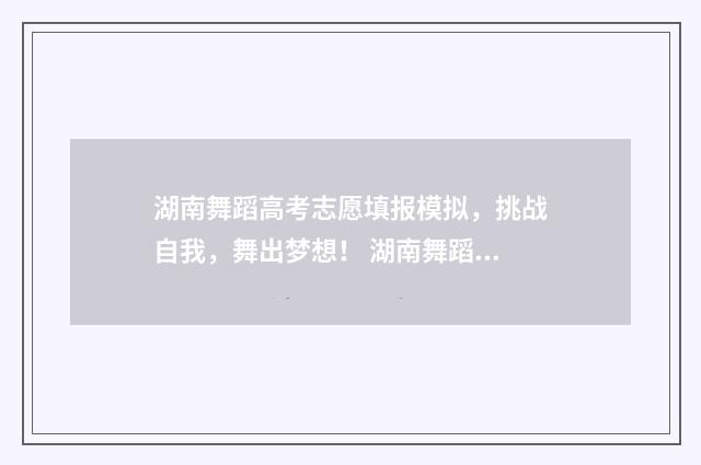 湖南舞蹈高考志愿填报模拟，挑战自我，舞出梦想！ 湖南舞蹈高考志愿怎么填