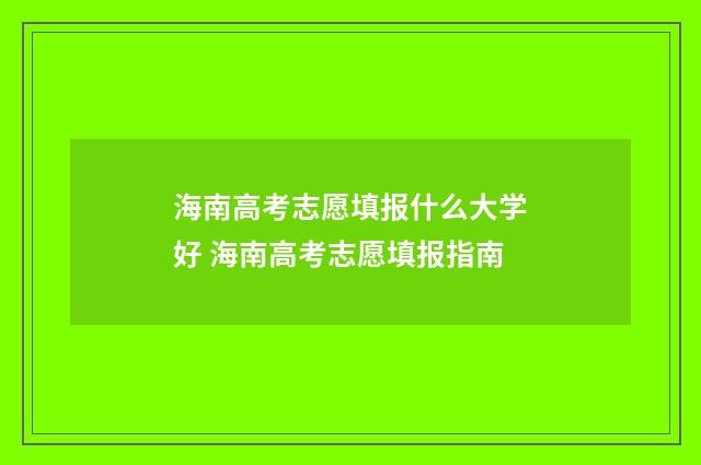 海南高考志愿填报什么大学好 海南高考志愿填报指南