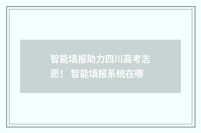 智能填报助力四川高考志愿! 智能填报系统在哪