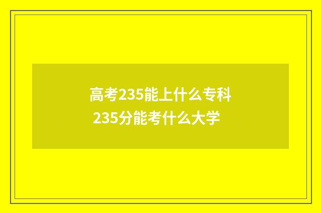 高考235能上什么专科 235分能考什么大学