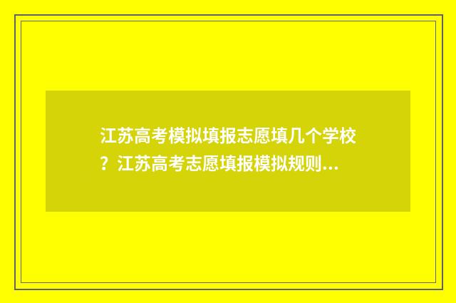 江苏高考模拟填报志愿填几个学校？江苏高考志愿填报模拟规则 江苏高考模拟填报入口