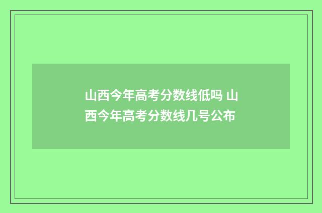 山西今年高考分数线低吗 山西今年高考分数线几号公布