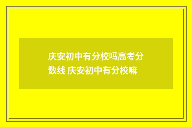 庆安初中有分校吗高考分数线 庆安初中有分校嘛