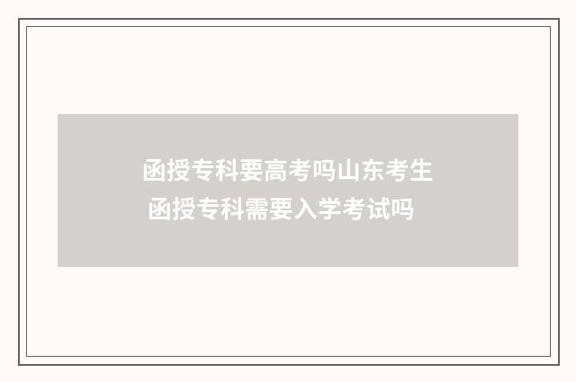 函授专科要高考吗山东考生 函授专科需要入学考试吗