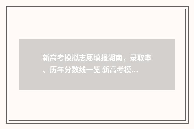 新高考模拟志愿填报湖南，录取率、历年分数线一览 新高考模拟志愿没看到服从调剂