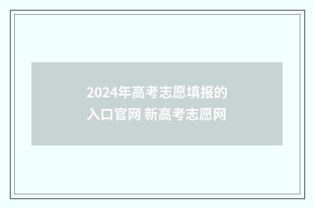 2024年高考志愿填报的入口官网 新高考志愿网