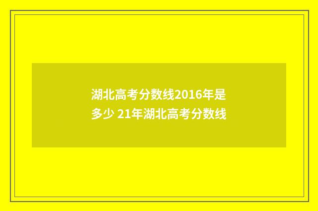湖北高考分数线2016年是多少 21年湖北高考分数线