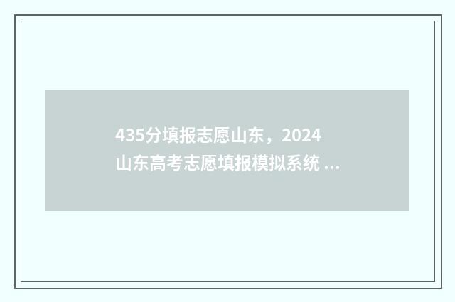 435分填报志愿山东，2024山东高考志愿填报模拟系统 高考志愿填报440