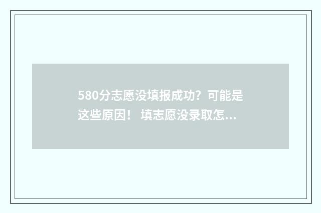 580分志愿没填报成功?可能是这些原因! 填志愿没录取怎么办
