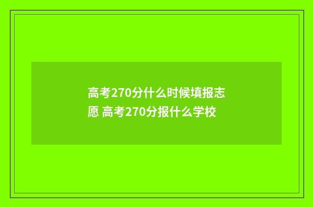 高考270分什么时候填报志愿 高考270分报什么学校