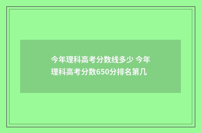 今年理科高考分数线多少 今年理科高考分数650分排名第几